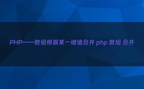 PHP——数组根据某一键值合并 php 数组 合并