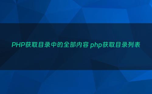 PHP获取目录中的全部内容 php获取目录列表