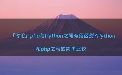 「讨论」php与Python之间有何区别?Python和php之间的简单比较