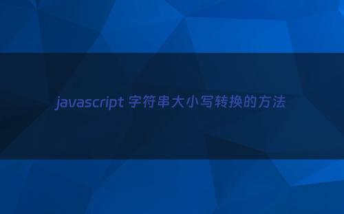javascript 字符串大小写转换的方法