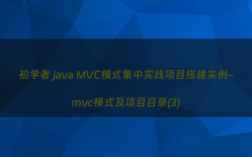 初学者 java MVC模式集中实践项目搭建实例-mvc模式及项目目录(3)
