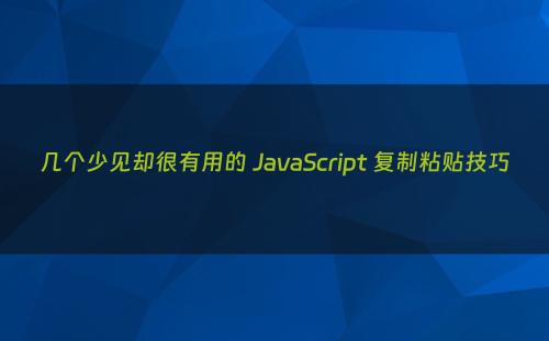 几个少见却很有用的 JavaScript 复制粘贴技巧