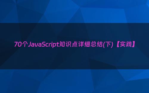 70个JavaScript知识点详细总结(下)【实践】