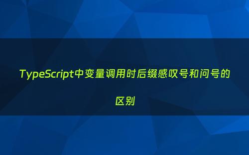 TypeScript中变量调用时后缀感叹号和问号的区别
