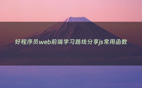 好程序员web前端学习路线分享js常用函数