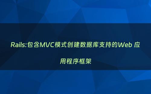 Rails:包含MVC模式创建数据库支持的Web 应用程序框架