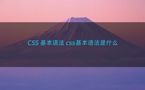 CSS 基本语法 css基本语法是什么