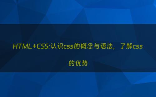HTML+CSS:认识css的概念与语法，了解css的优势