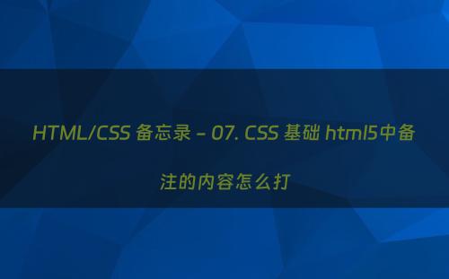 HTML/CSS 备忘录 - 07. CSS 基础 html5中备注的内容怎么打