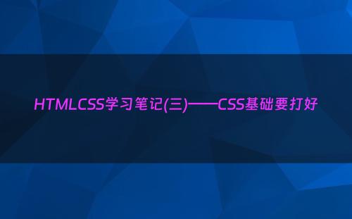 HTMLCSS学习笔记(三)——CSS基础要打好