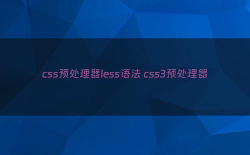 css预处理器less语法 css3预处理器