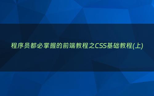 程序员都必掌握的前端教程之CSS基础教程(上)