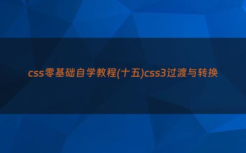 css零基础自学教程(十五)css3过渡与转换