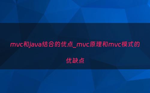 mvc和java结合的优点_mvc原理和mvc模式的优缺点