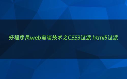 好程序员web前端技术之CSS3过渡 html5过渡