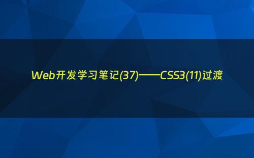 Web开发学习笔记(37)——CSS3(11)过渡