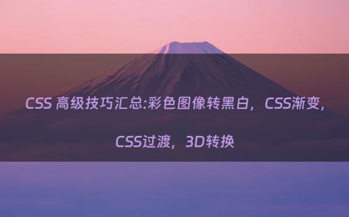 CSS 高级技巧汇总:彩色图像转黑白，CSS渐变，CSS过渡，3D转换