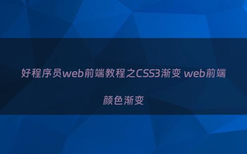好程序员web前端教程之CSS3渐变 web前端颜色渐变