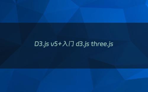 D3.js v5+入门 d3.js three.js