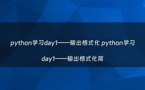 python学习day1——输出格式化 python学习day1——输出格式化简