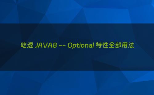 吃透 JAVA8 -- Optional 特性全部用法