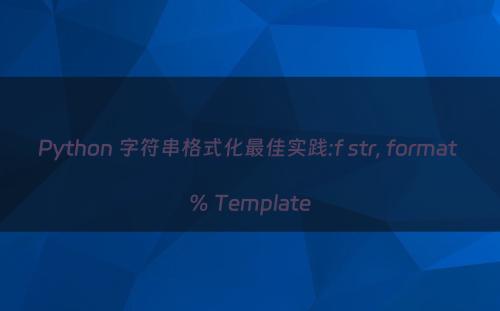 Python 字符串格式化最佳实践:f str, format % Template