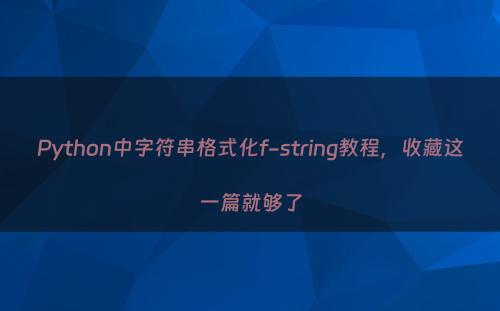 Python中字符串格式化f-string教程，收藏这一篇就够了