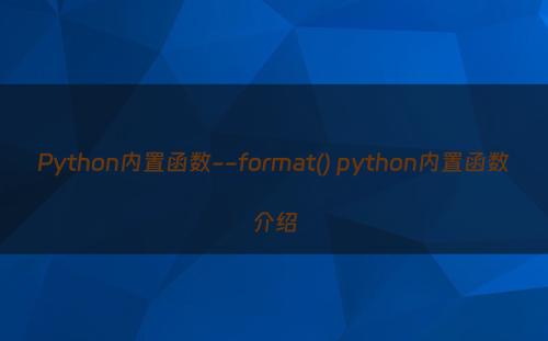 Python内置函数--format() python内置函数介绍