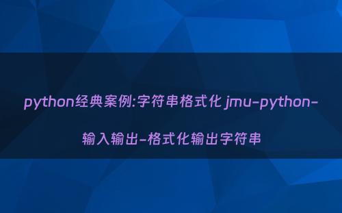 python经典案例:字符串格式化 jmu-python-输入输出-格式化输出字符串