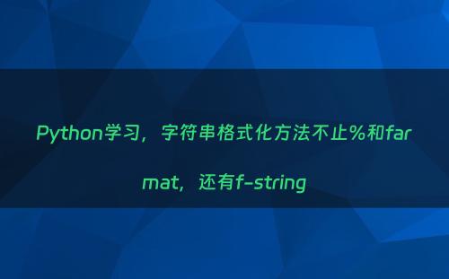 Python学习，字符串格式化方法不止%和farmat，还有f-string