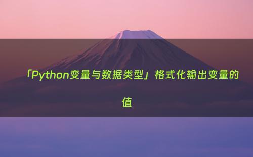 「Python变量与数据类型」格式化输出变量的值