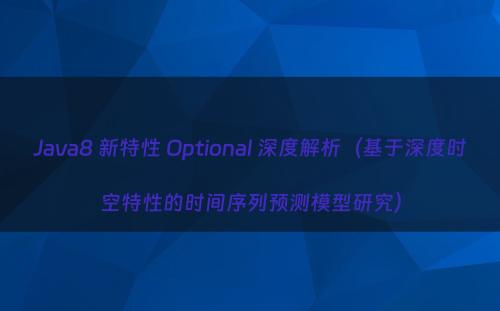 Java8 新特性 Optional 深度解析（基于深度时空特性的时间序列预测模型研究）