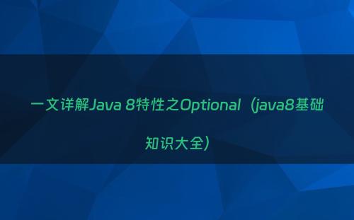 一文详解Java 8特性之Optional（java8基础知识大全）