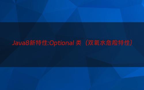 Java8新特性:Optional 类（双氧水危险特性）