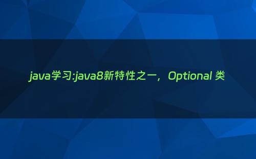 java学习:java8新特性之一，Optional 类