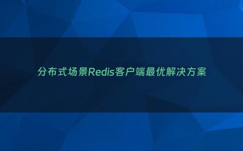 分布式场景Redis客户端最优解决方案