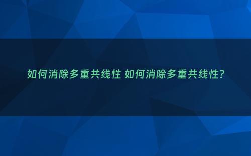 如何消除多重共线性 如何消除多重共线性?
