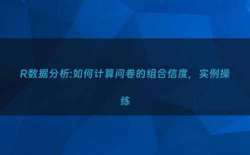 R数据分析:如何计算问卷的组合信度，实例操练