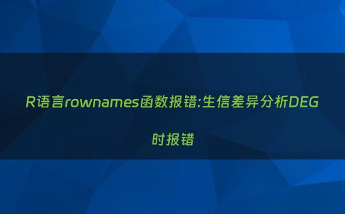 R语言rownames函数报错:生信差异分析DEG时报错