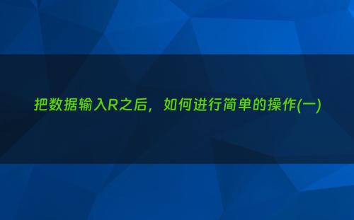 把数据输入R之后，如何进行简单的操作(一)