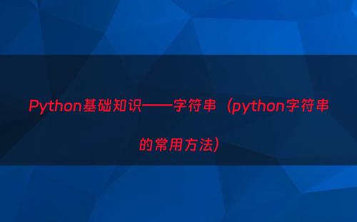 Python基础知识——字符串（python字符串的常用方法）