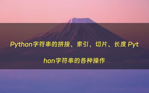 Python字符串的拼接、索引、切片、长度 Python字符串的各种操作