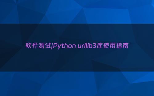 软件测试|Python urllib3库使用指南