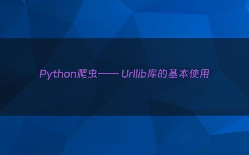 Python爬虫—— Urllib库的基本使用