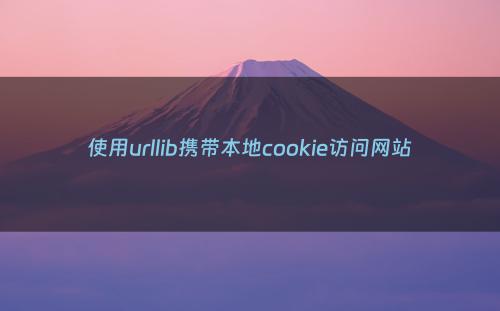 使用urllib携带本地cookie访问网站