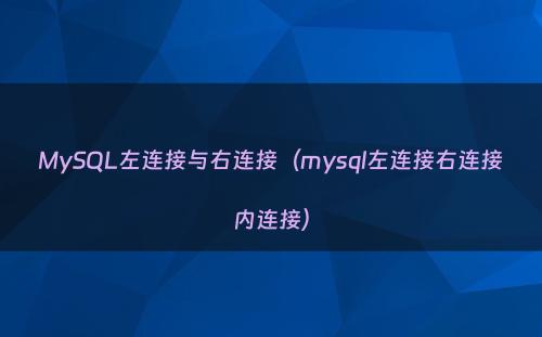 MySQL左连接与右连接（mysql左连接右连接内连接）