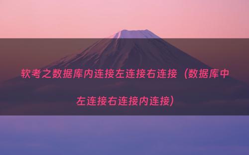 软考之数据库内连接左连接右连接（数据库中左连接右连接内连接）
