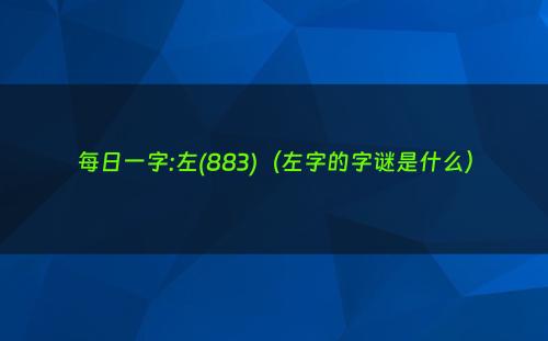 每日一字:左(883)（左字的字谜是什么）