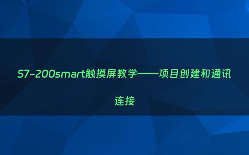 S7-200smart触摸屏教学——项目创建和通讯连接
