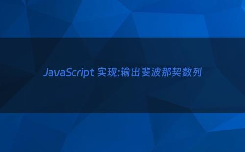JavaScript 实现:输出斐波那契数列